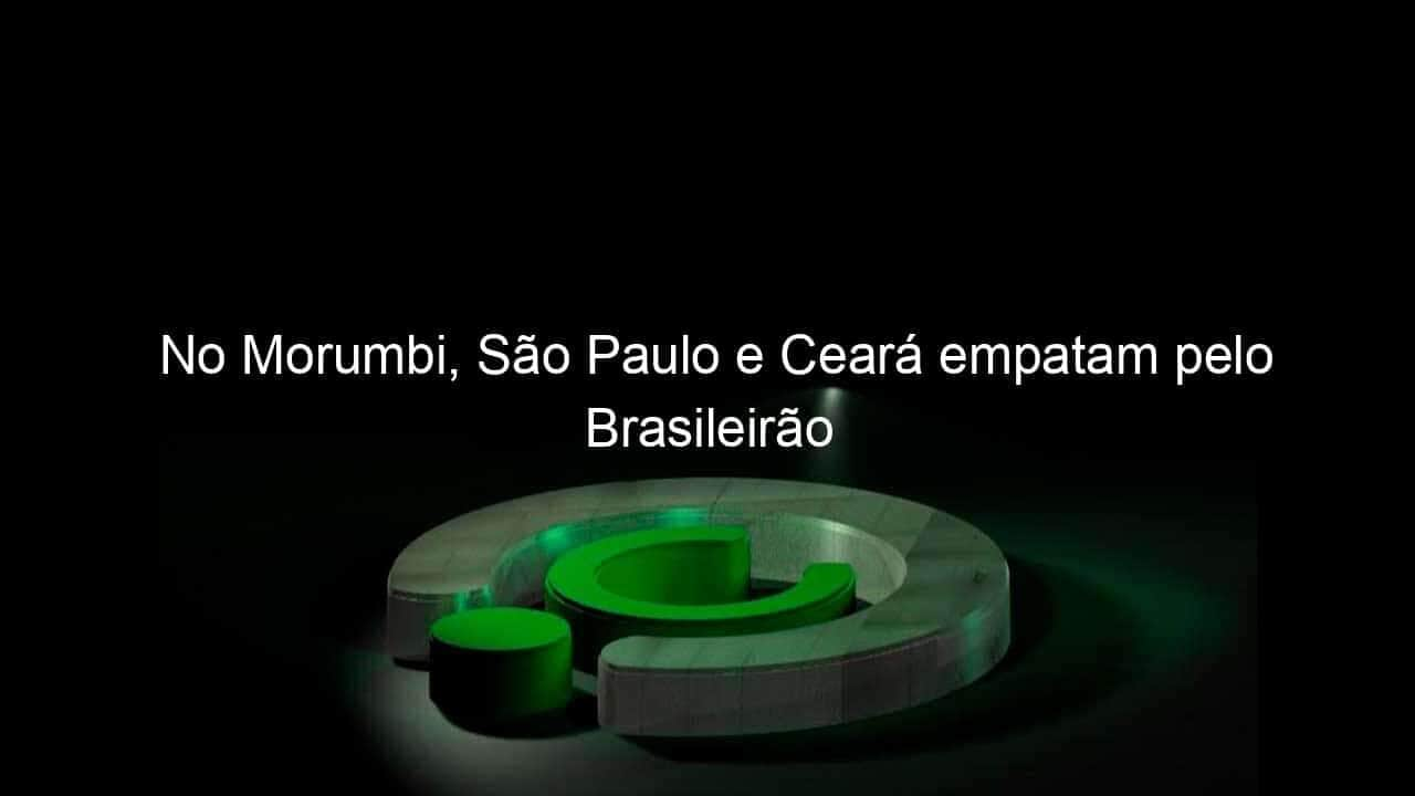 no morumbi sao paulo e ceara empatam pelo brasileirao 1139709