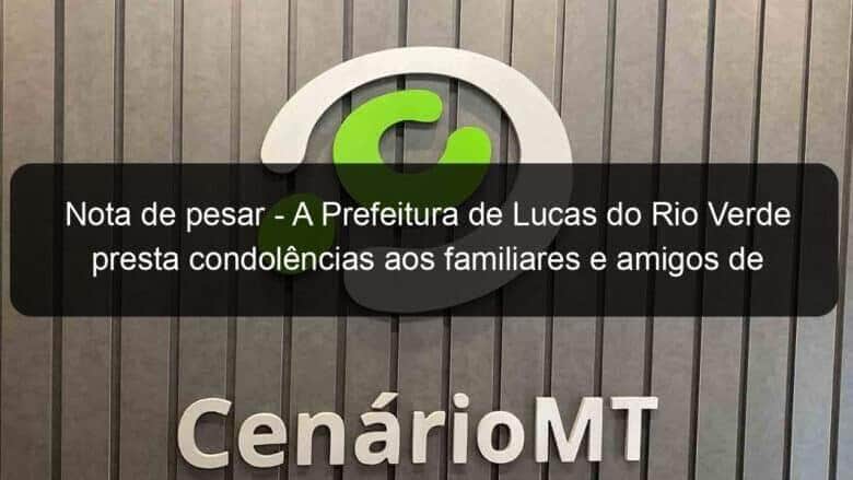 nota de pesar a prefeitura de lucas do rio verde presta condolencias aos familiares e amigos de saul lazzari 1138466