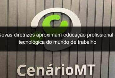 novas diretrizes aproximam educacao profissional e tecnologica do mundo de trabalho 1004098