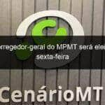 novo corregedor geral do mpmt sera eleito nesta sexta feira 797634