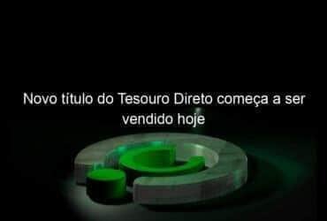 novo titulo do tesouro direto comeca a ser vendido hoje 1314687