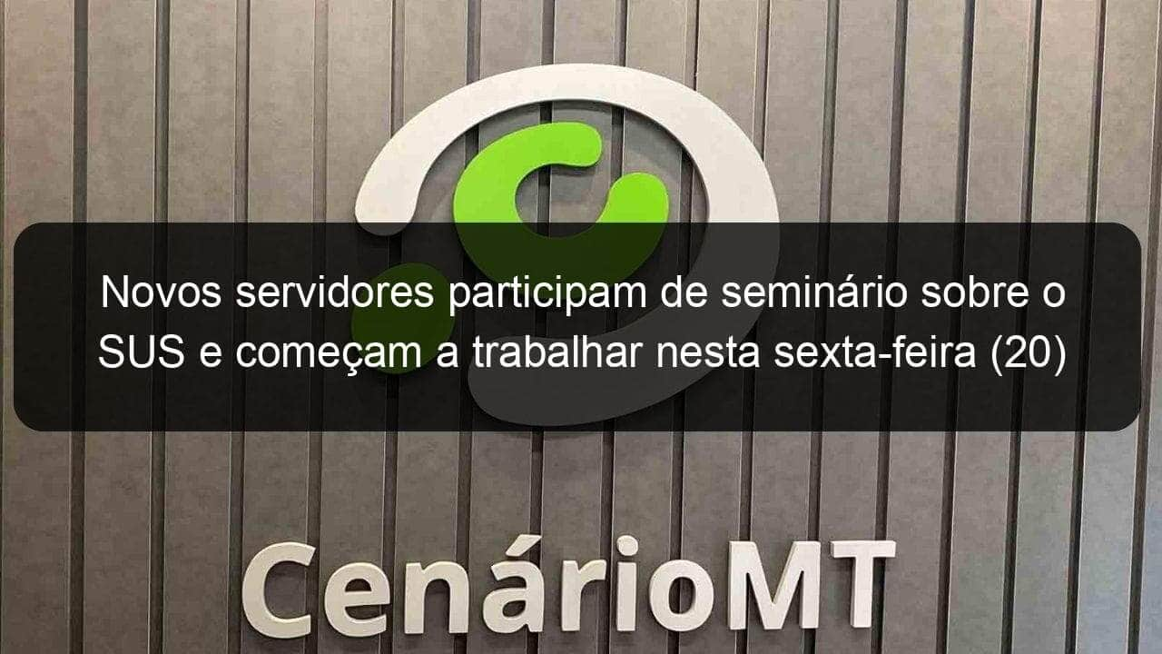 novos servidores participam de seminario sobre o sus e comecam a trabalhar nesta sexta feira 20 880997