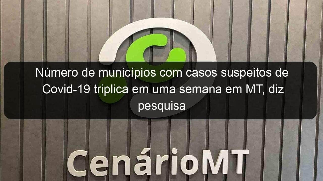 numero de municipios com casos suspeitos de covid 19 triplica em uma semana em mt diz pesquisa 906504