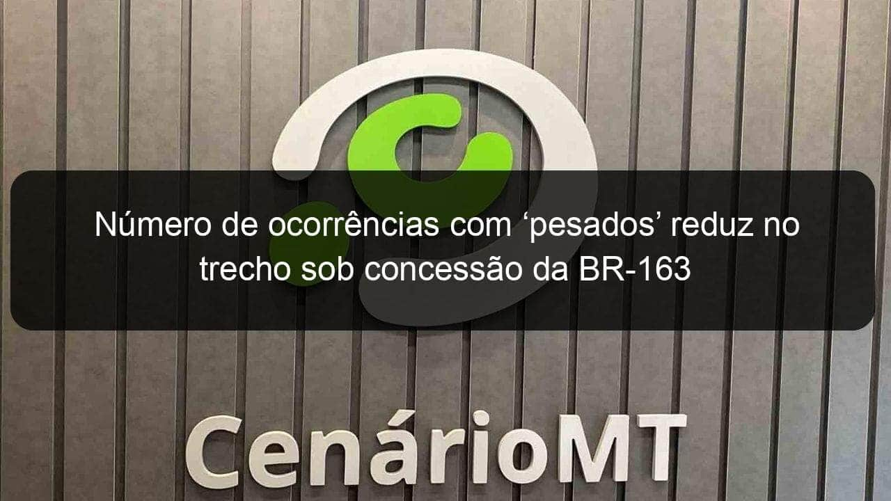 numero de ocorrencias com pesados reduz no trecho sob concessao da br 163 854789