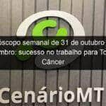 o horoscopo semanal de 31 de outubro a 6 de novembro sucesso no trabalho para touro e cancer preocupacoes mentais menores 1233777