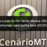 o sine de lucas do rio verde oferece 295 vagas de emprego para quinta feira 02 20 884125