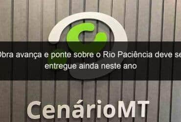 obra avanca e ponte sobre o rio paciencia deve ser entregue ainda neste ano 774971