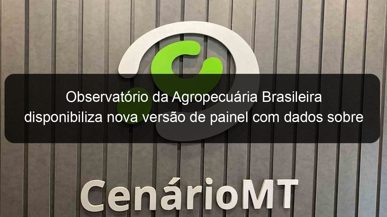 observatorio da agropecuaria brasileira disponibiliza nova versao de painel com dados sobre credito rural 1268211