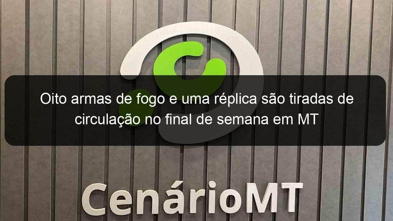 oito armas de fogo e uma replica sao tiradas de circulacao no final de semana em mt 916523