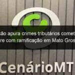 operacao apura crimes tributarios cometidos no acre com ramificacao em mato grosso 995703