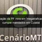 operacao da pf mira em megatraficante e cumpre mandados em cuiaba 1108425