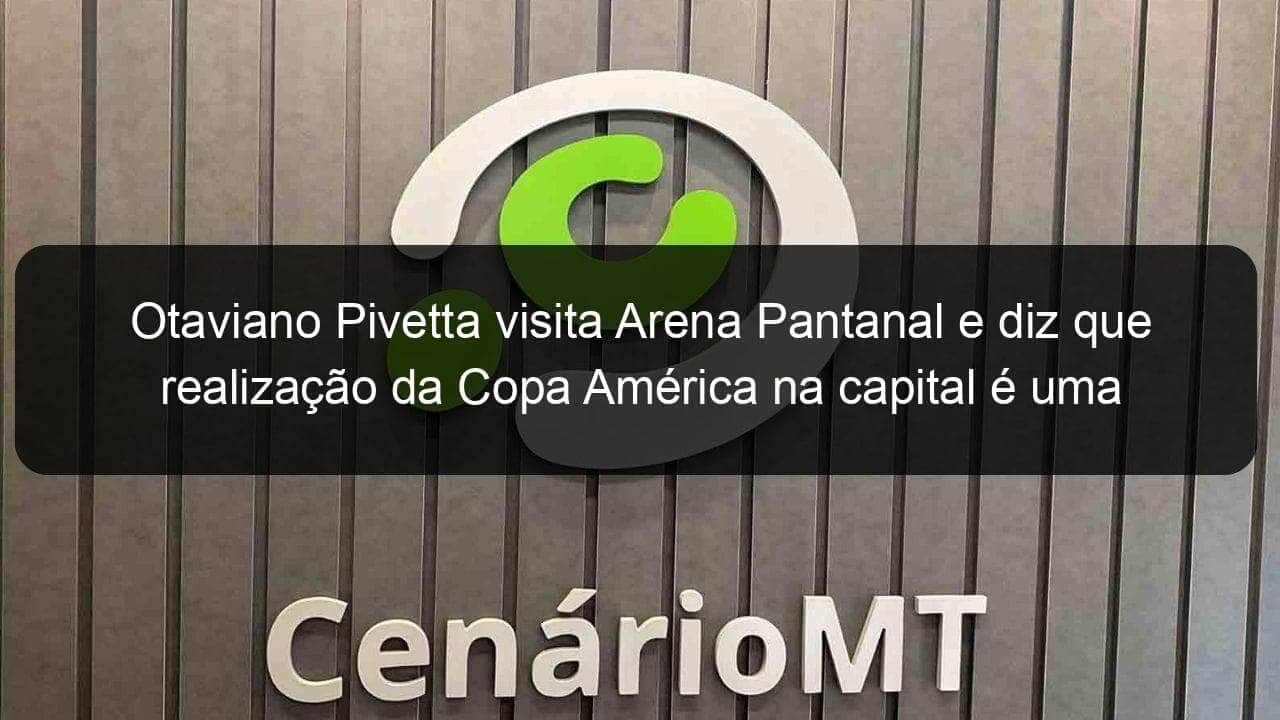 otaviano pivetta visita arena pantanal e diz que realizacao da copa america na capital e uma boa oportunidade 1045803