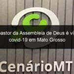 outro pastor da assembleia de deus e vitima da covid 19 em mato grosso 948637