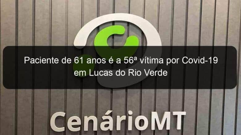 paciente de 61 anos e a 56a vitima por covid 19 em lucas do rio verde 965496