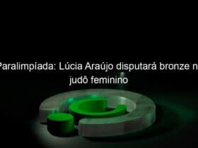 paralimpiada lucia araujo disputara bronze no judo feminino 1068728