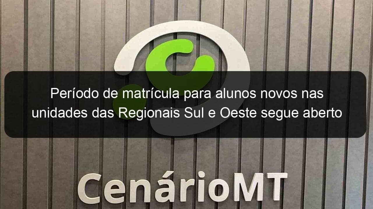 periodo de matricula para alunos novos nas unidades das regionais sul e oeste segue aberto 880430