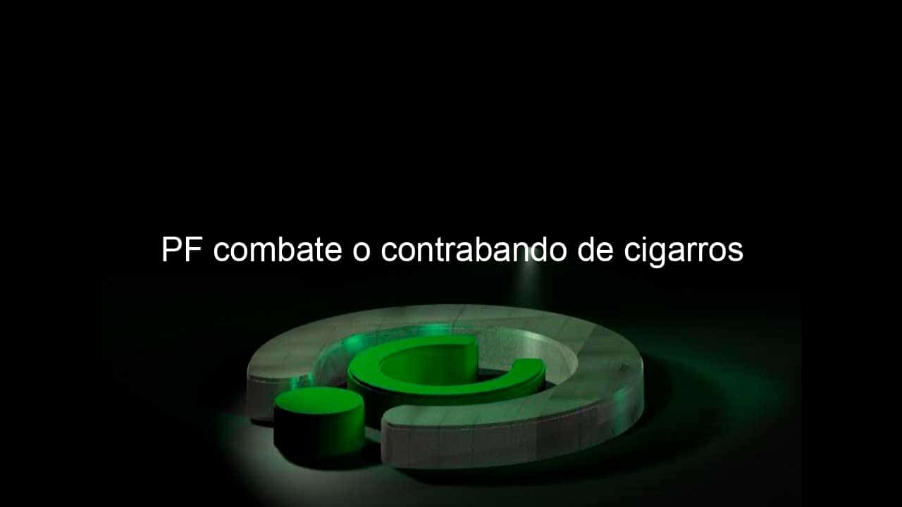 pf combate o contrabando de cigarros 1134348