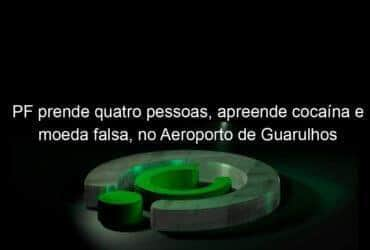 pf prende quatro pessoas apreende cocaina e moeda falsa no aeroporto de guarulhos 1260248