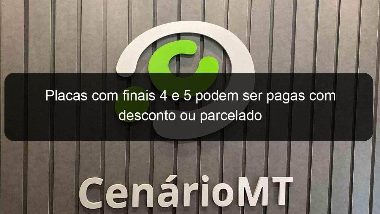 placas com finais 4 e 5 podem ser pagas com desconto ou parcelado 973525