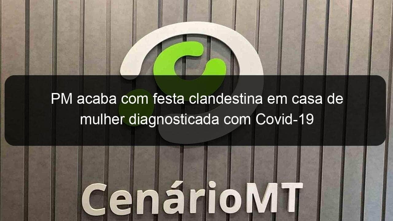 pm acaba com festa clandestina em casa de mulher diagnosticada com covid 19 1025152