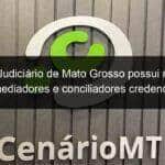 poder judiciario de mato grosso possui mais de 400 mediadores e conciliadores credenciados 1318701