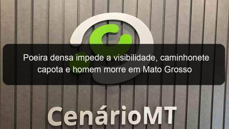 poeira densa impede a visibilidade caminhonete capota e homem morre em mato grosso 1139656