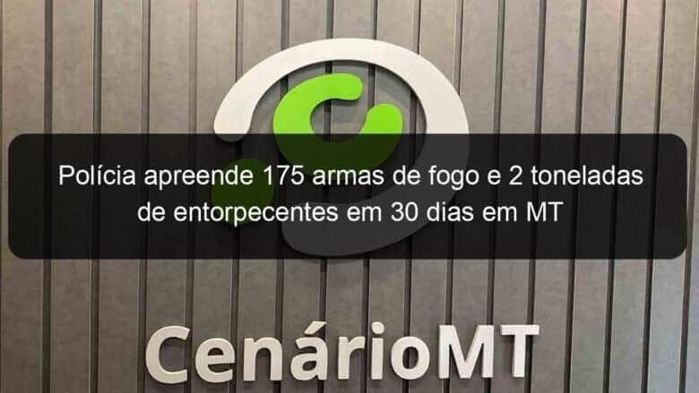 policia apreende 175 armas de fogo e 2 toneladas de entorpecentes em 30 dias em mt 1077302