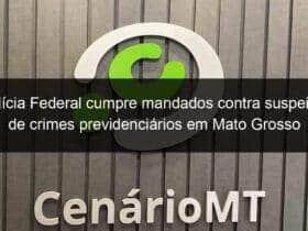 policia federal cumpre mandados contra suspeitos de crimes previdenciarios em mato grosso 782318