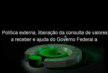 politica externa liberacao da consulta de valores a receber e ajuda do governo federal a petropolis marcaram a semana 1113496