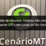 por falta de recursos instituto nao consegue manter utis em lucas do rio verde 836924