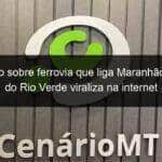 post falso sobre ferrovia que liga maranhao a lucas do rio verde viraliza na internet 854201