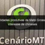 potencialidades produtivas de mato grosso atraem interesse de chineses 962717