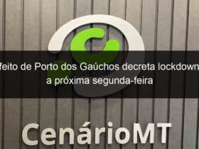 prefeito de porto dos gauchos decreta lockdown ate a proxima segunda feira 921611