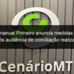prefeito emanuel pinheiro anuncia medidas acordadas apos audiencia de conciliacao realizada pelo tribunal de justica 1028917