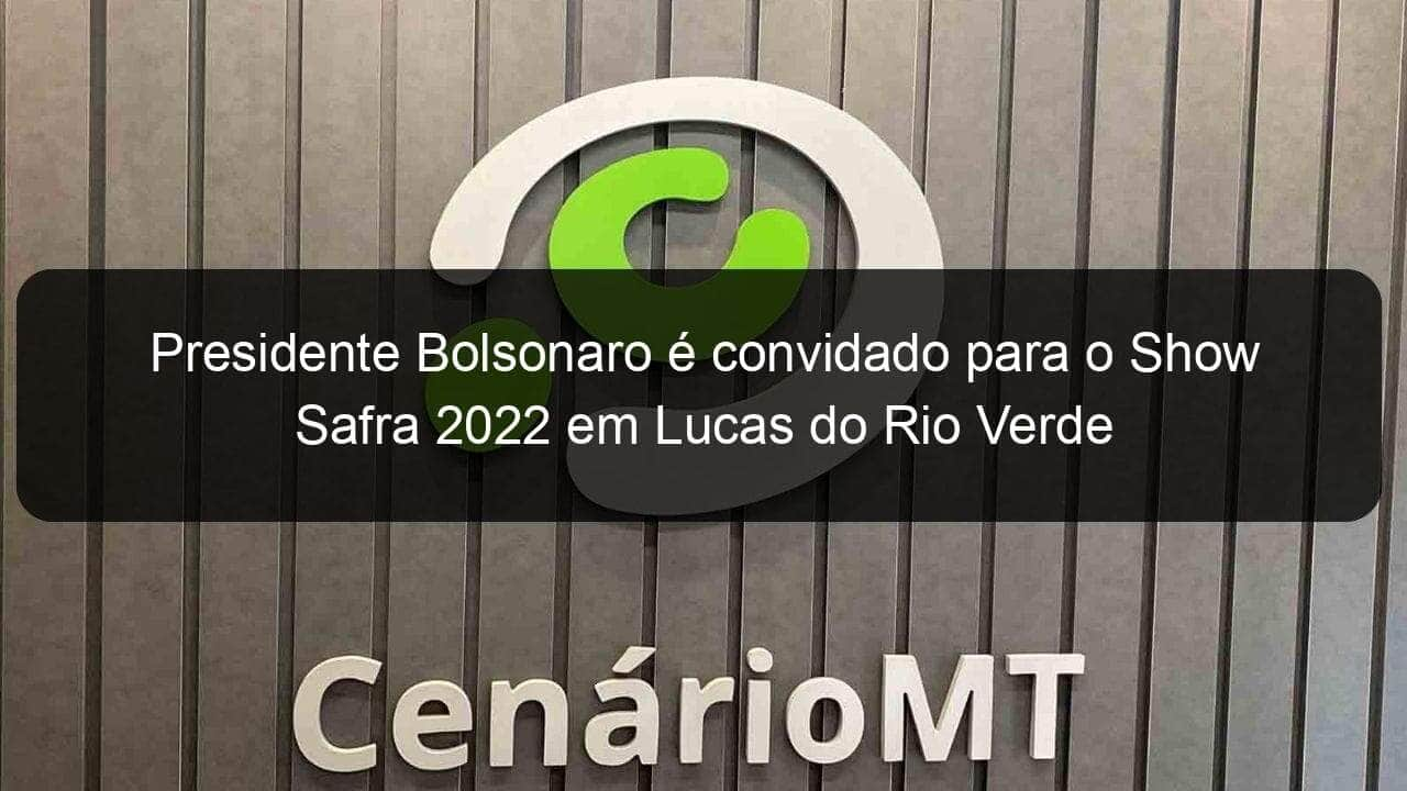 presidente bolsonaro e convidado para o show safra 2022 em lucas do rio verde 1085447