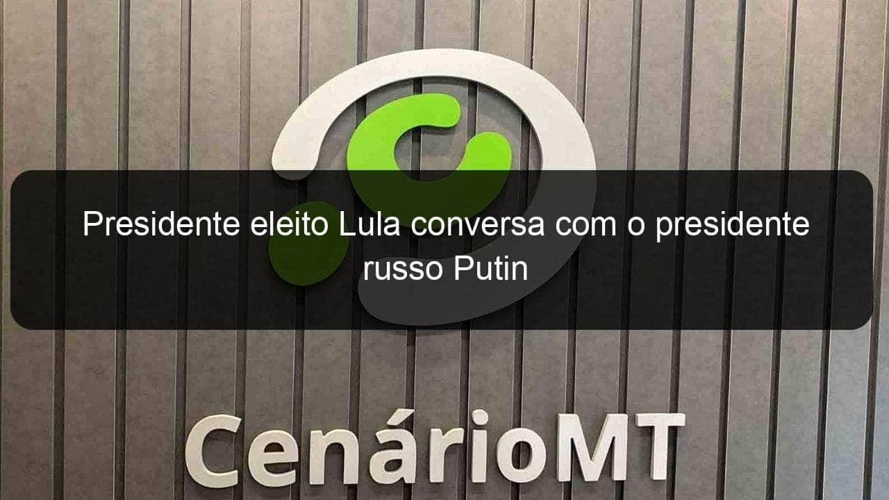 presidente eleito lula conversa com o presidente russo putin 1279166