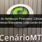 previsao do horoscopo financeiro cancer fica com problemas financeiros leao perde dinheiro 1161549