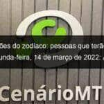 previsoes do zodiaco pessoas que terao sorte segunda feira 14 de marco de 2022 aries gemeos leao virgem escorpiao capricornio peixes 1119765