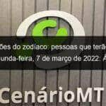 previsoes do zodiaco pessoas que terao sorte segunda feira 7 de marco de 2022 aries gemeos leao virgem escorpiao capricornio peixes 1117358