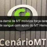 primeira dama de mt mobiliza forca tarefa para doacao de sangue com apoio do mt hemocentro e comando geral da pmmt 1351180