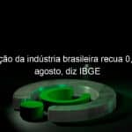 producao da industria brasileira recua 06 em agosto diz ibge 1212929