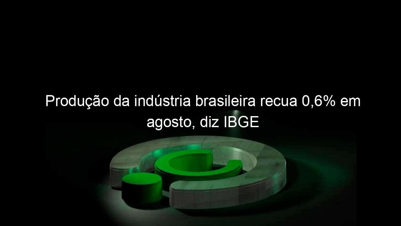 producao da industria brasileira recua 06 em agosto diz ibge 1212929