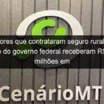 produtores que contrataram seguro rural com o apoio do governo federal receberam r 341 milhoes em indenizacoes em 2019 933751