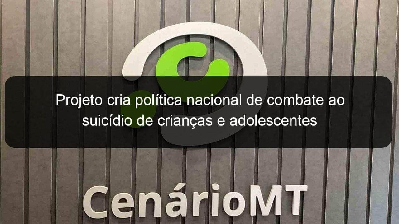 projeto cria politica nacional de combate ao suicidio de criancas e adolescentes 1153629