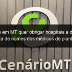 projeto em mt quer obrigar hospitais a divulgar lista de nomes dos medicos de plantao 971790