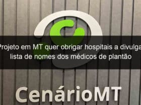 projeto em mt quer obrigar hospitais a divulgar lista de nomes dos medicos de plantao 971790