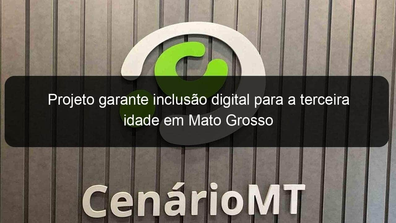 projeto garante inclusao digital para a terceira idade em mato grosso 1047859