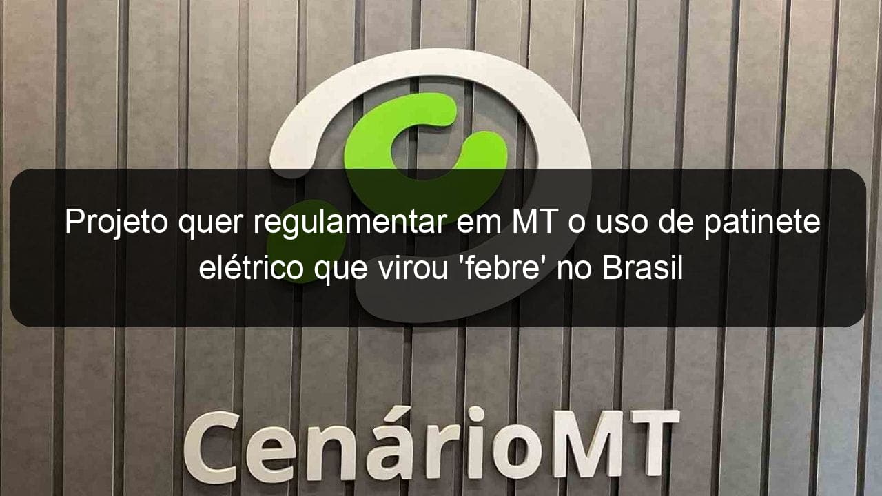 projeto quer regulamentar em mt o uso de patinete eletrico que virou febre no brasil 836988
