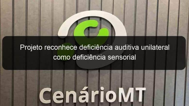 projeto reconhece deficiencia auditiva unilateral como deficiencia sensorial 1185910