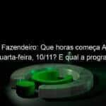 prova do fazendeiro que horas comeca a fazenda hoje quarta feira 10 11 e qual a programacao 1086606